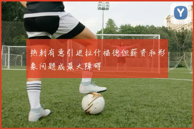 热刺有意引进拉什福德但薪资和形象问题成最大障碍